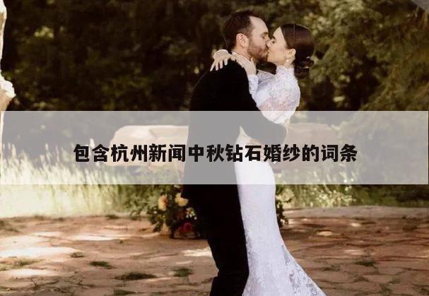 包含杭州新闻中秋钻石婚纱的词条