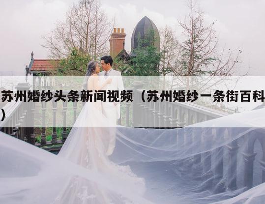 苏州婚纱头条新闻视频（苏州婚纱一条街百科）