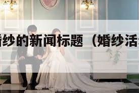 关于婚礼婚纱的新闻标题（婚纱活动标题简单）